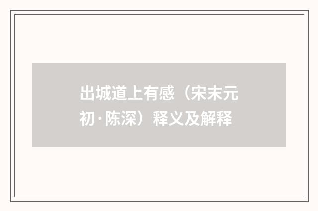 出城道上有感（宋末元初·陈深）释义及解释