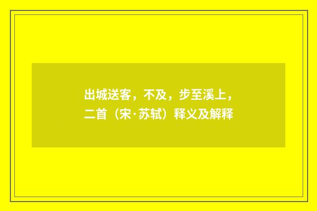 出城送客，不及，步至溪上，二首（宋·苏轼）释义及解释