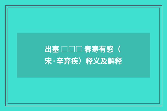 出塞 □□□ 春寒有感(宋·辛弃疾)释义及解释
