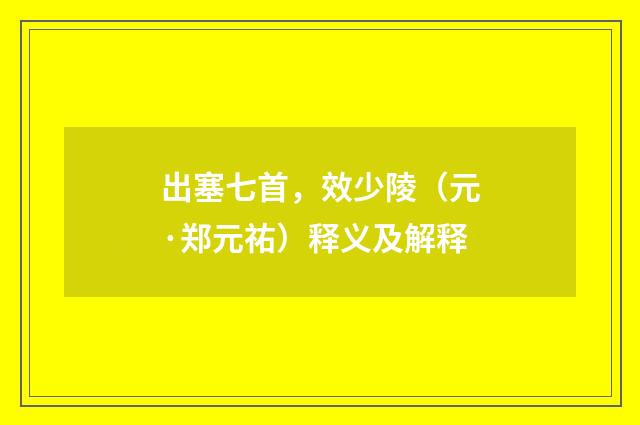 出塞七首,效少陵(元·郑元祐)释义及解释