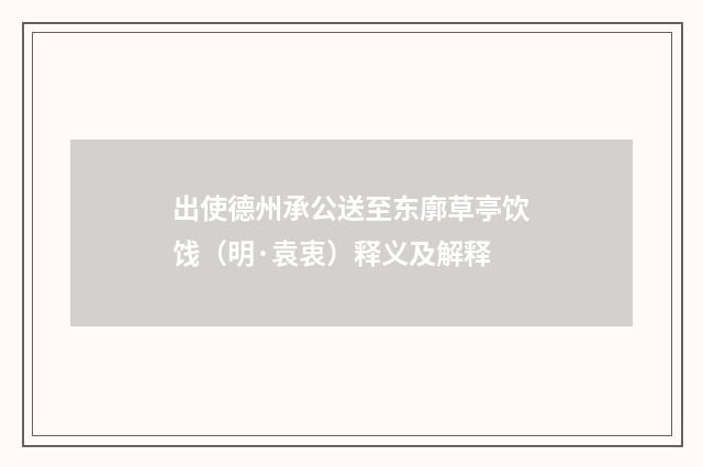 出使德州承公送至东廓草亭饮饯（明·袁衷）释义及解释