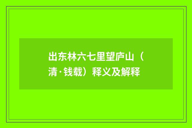 出东林六七里望庐山（清·钱载）释义及解释