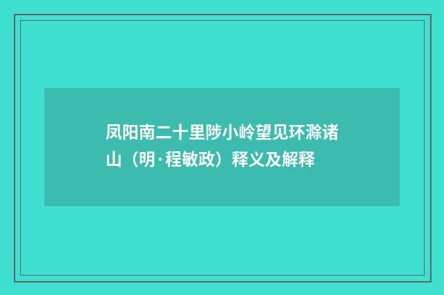 凤阳南二十里陟小岭望见环滁诸山（明·程敏政）释义及解释