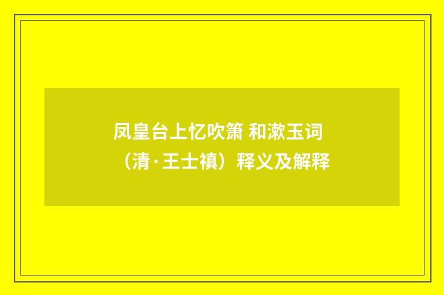 凤皇台上忆吹箫 和漱玉词（清·王士禛）释义及解释