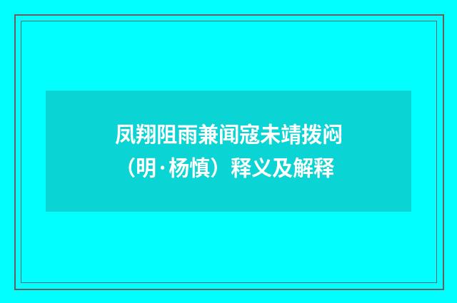 凤翔阻雨兼闻寇未靖拨闷（明·杨慎）释义及解释