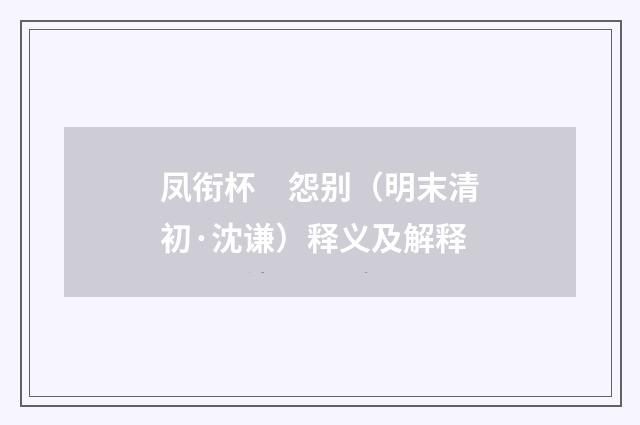 凤衔杯　怨别（明末清初·沈谦）释义及解释