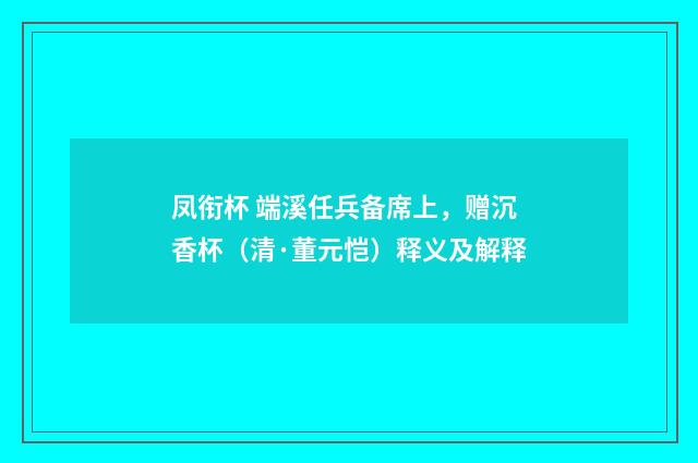 凤衔杯 端溪任兵备席上，赠沉香杯（清·董元恺）释义及解释