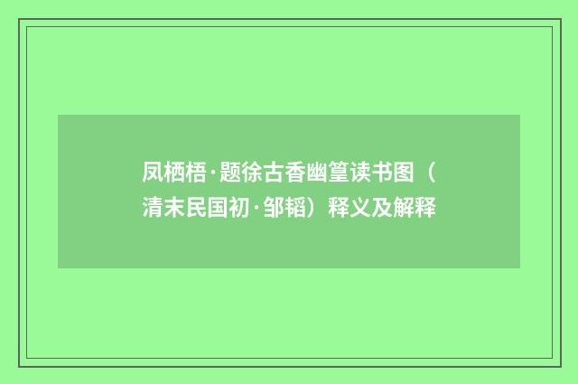 凤栖梧·题徐古香幽篁读书图（清末民国初·邹韬）释义及解释