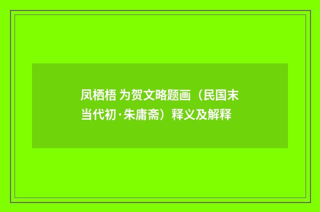 凤栖梧 为贺文略题画（民国末当代初·朱庸斋）释义及解释