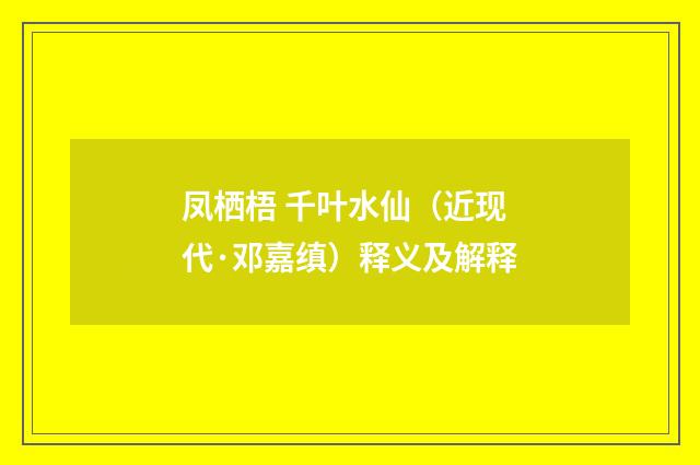 凤栖梧 千叶水仙（近现代·邓嘉缜）释义及解释