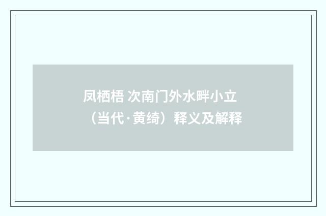 凤栖梧 次南门外水畔小立（当代·黄绮）释义及解释