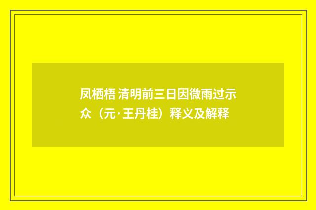 凤栖梧 清明前三日因微雨过示众（元·王丹桂）释义及解释