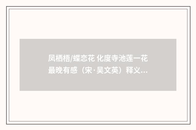 凤栖梧/蝶恋花 化度寺池莲一花最晚有感（宋·吴文英）释义及解释