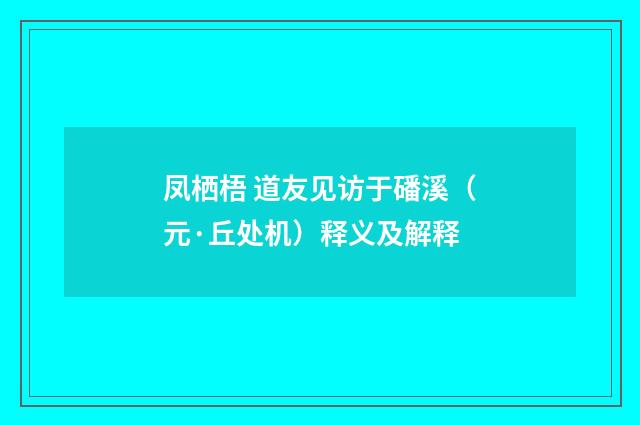 凤栖梧 道友见访于磻溪（元·丘处机）释义及解释