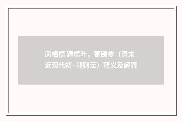 凤栖梧 题梧叶，寄颐盦（清末近现代初·郭则沄）释义及解释