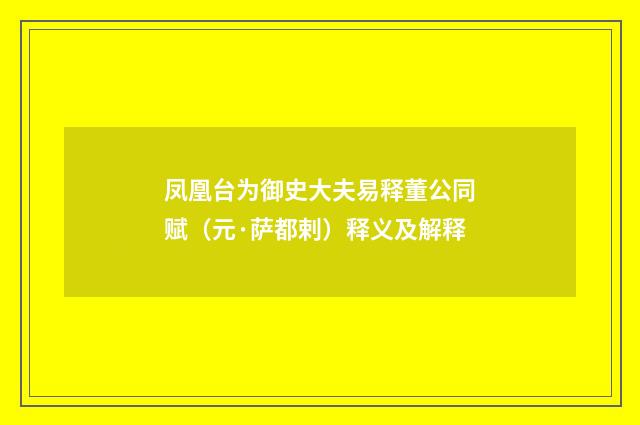 凤凰台为御史大夫易释董公同赋（元·萨都剌）释义及解释