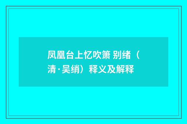 凤凰台上忆吹箫 别绪（清·吴绡）释义及解释