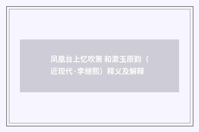 凤凰台上忆吹箫 和漱玉原韵（近现代·李继熙）释义及解释