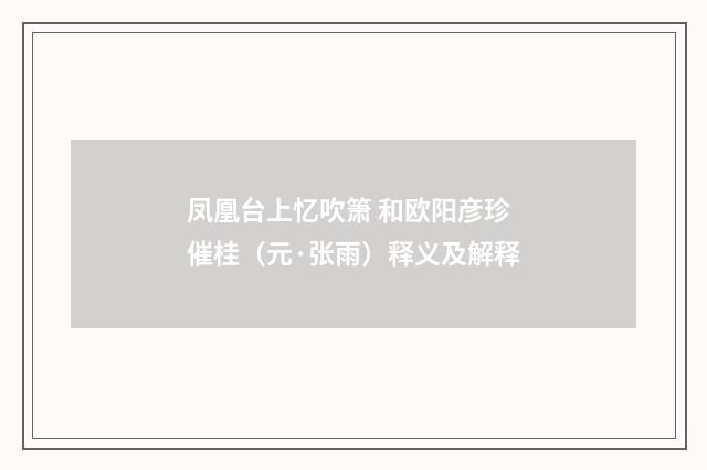 凤凰台上忆吹箫 和欧阳彦珍催桂（元·张雨）释义及解释