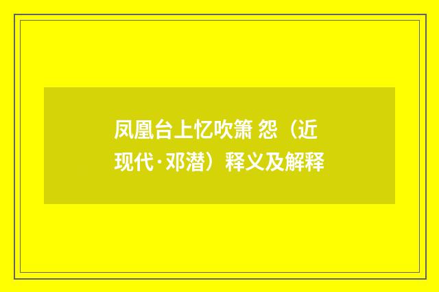凤凰台上忆吹箫 怨（近现代·邓潜）释义及解释