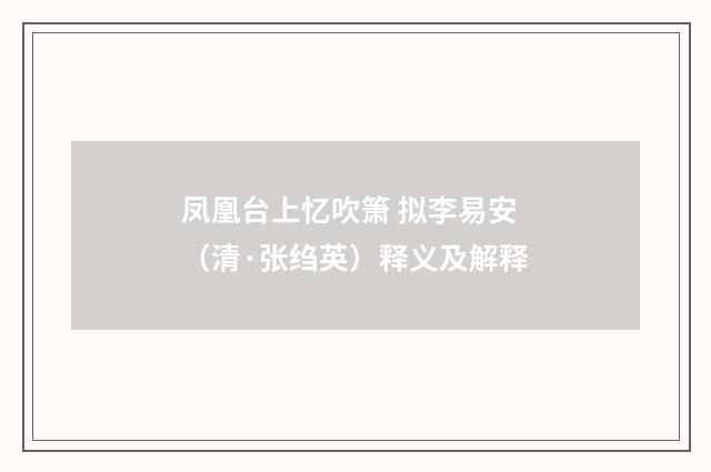 凤凰台上忆吹箫 拟李易安（清·张绉英）释义及解释
