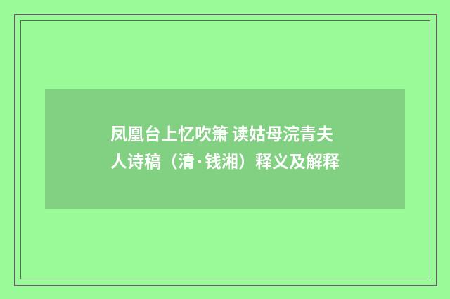 凤凰台上忆吹箫 读姑母浣青夫人诗稿（清·钱湘）释义及解释