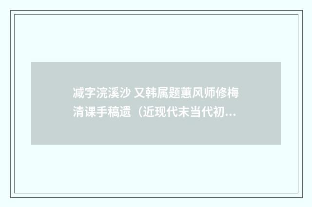 减字浣溪沙 又韩属题蕙风师修梅清课手稿遗（近现代末当代初·赵尊岳）释义及解释