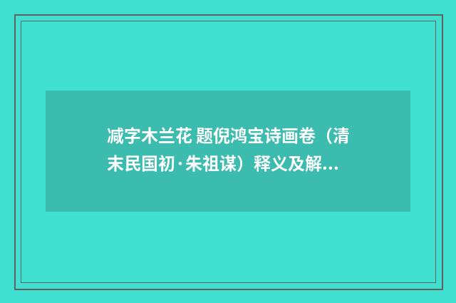 减字木兰花 题倪鸿宝诗画卷（清末民国初·朱祖谋）释义及解释
