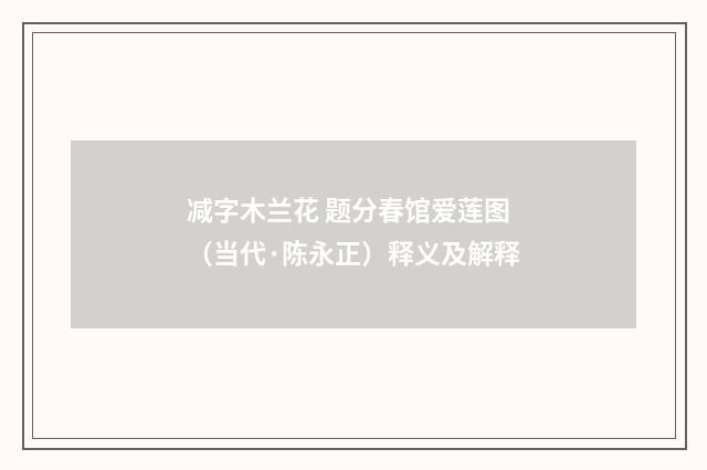 减字木兰花 题分春馆爱莲图（当代·陈永正）释义及解释