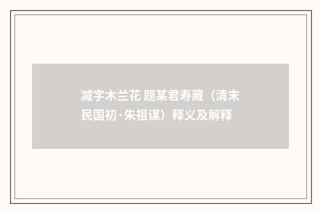 减字木兰花 题某君寿藏（清末民国初·朱祖谋）释义及解释