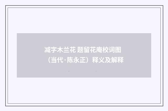 减字木兰花 题留花庵校词图（当代·陈永正）释义及解释