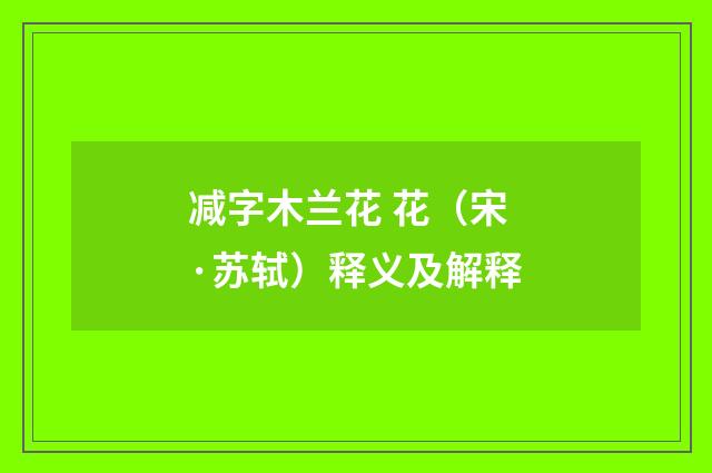 减字木兰花 花（宋·苏轼）释义及解释