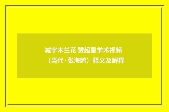 减字木兰花 赞超星学术视频（当代·张海鸥）释义及解释