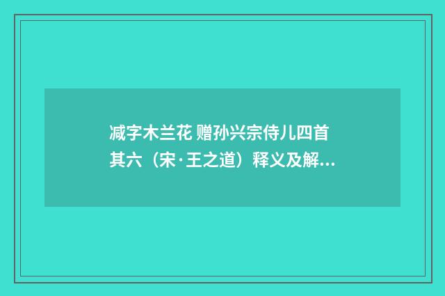 减字木兰花 赠孙兴宗侍儿四首 其六（宋·王之道）释义及解释
