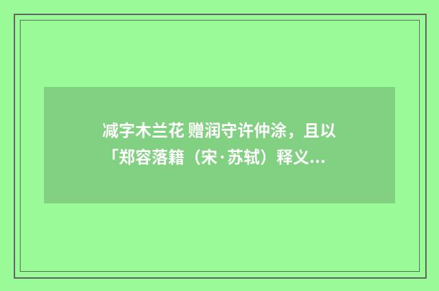 减字木兰花 赠润守许仲涂，且以「郑容落籍（宋·苏轼）释义及解释