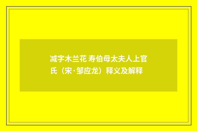 减字木兰花 寿伯母太夫人上官氏（宋·邹应龙）释义及解释
