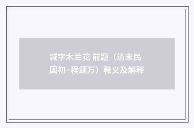 减字木兰花 前题（清末民国初·程颂万）释义及解释