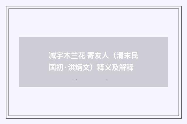 减字木兰花 寄友人（清末民国初·洪炳文）释义及解释