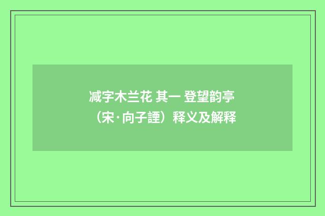 减字木兰花 其一 登望韵亭（宋·向子諲）释义及解释