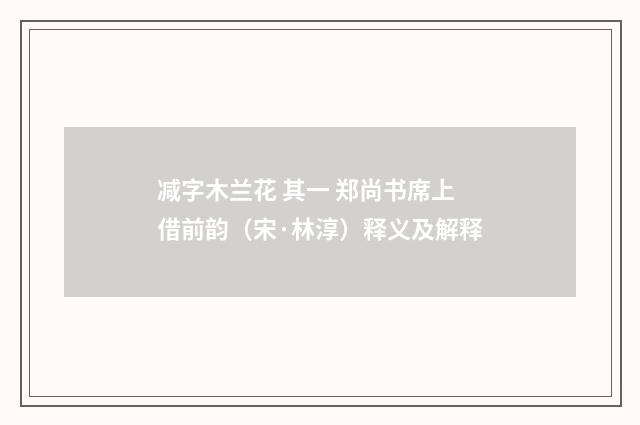 减字木兰花 其一 郑尚书席上借前韵（宋·林淳）释义及解释