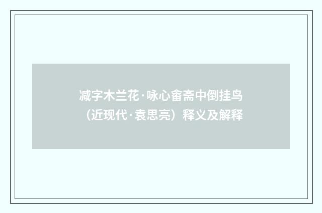 减字木兰花·咏心畬斋中倒挂鸟（近现代·袁思亮）释义及解释