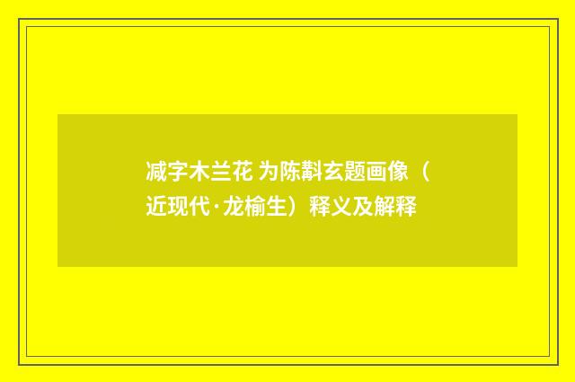 减字木兰花 为陈斠玄题画像（近现代·龙榆生）释义及解释