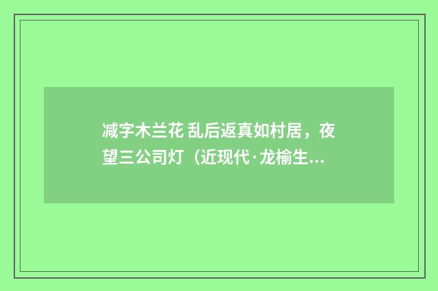 减字木兰花 乱后返真如村居，夜望三公司灯（近现代·龙榆生）释义及解释