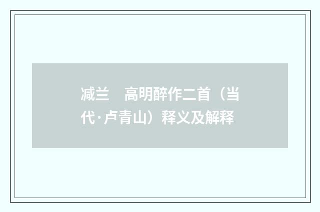 减兰　高明醉作二首（当代·卢青山）释义及解释