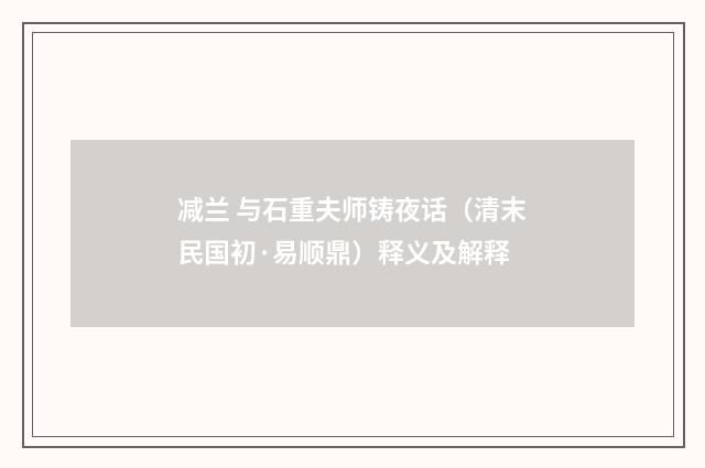 减兰 与石重夫师铸夜话（清末民国初·易顺鼎）释义及解释