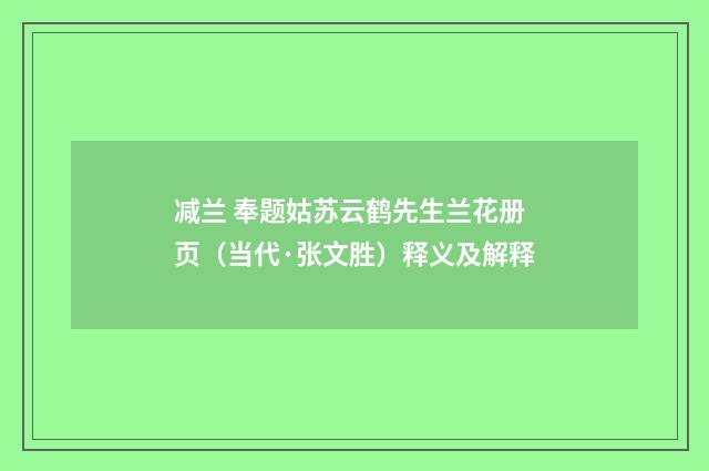 减兰 奉题姑苏云鹤先生兰花册页（当代·张文胜）释义及解释