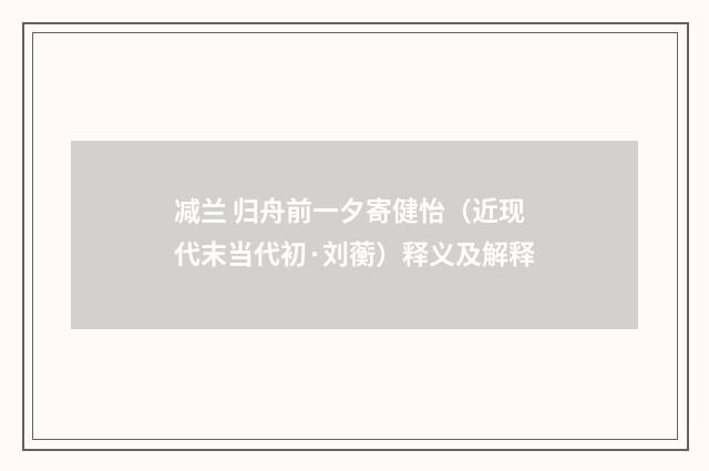 减兰 归舟前一夕寄健怡（近现代末当代初·刘蘅）释义及解释