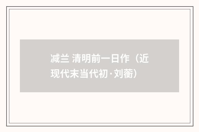减兰 清明前一日作（近现代末当代初·刘蘅）释义及解释
