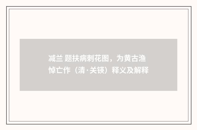 减兰 题扶病刺花图，为黄古渔悼亡作（清·关锳）释义及解释