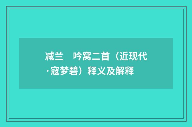 减兰　吟窝二首（近现代·寇梦碧）释义及解释